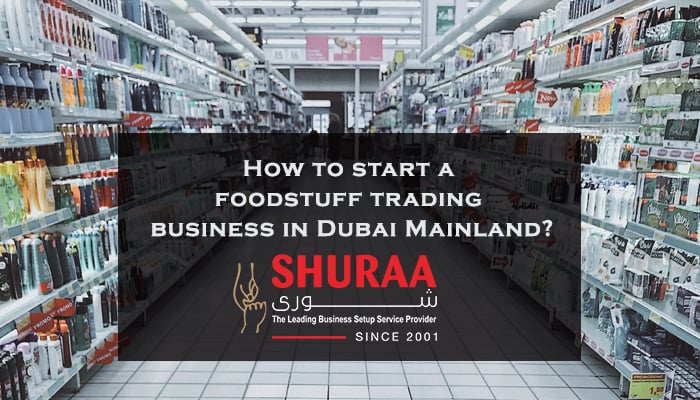 How to start a foodstuff trading business in Dubai Mainland?